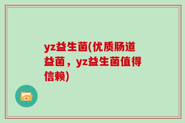 yz益生菌(优质肠道益菌,yz益生菌值得信赖) yz益生菌(优质肠道益菌,yz益生菌值得信赖)