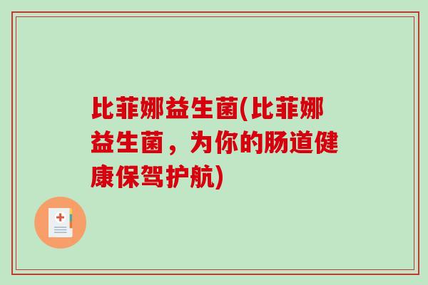 比菲娜益生菌(比菲娜益生菌，为你的肠道健康保驾护航)