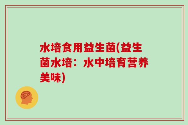 水培食用益生菌(益生菌水培：水中培育营养美味)
