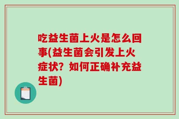吃益生菌上火是怎么回事(益生菌会引发上火症状？如何正确补充益生菌)