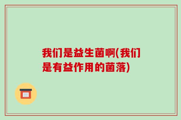 我们是益生菌啊(我们是有益作用的菌落)