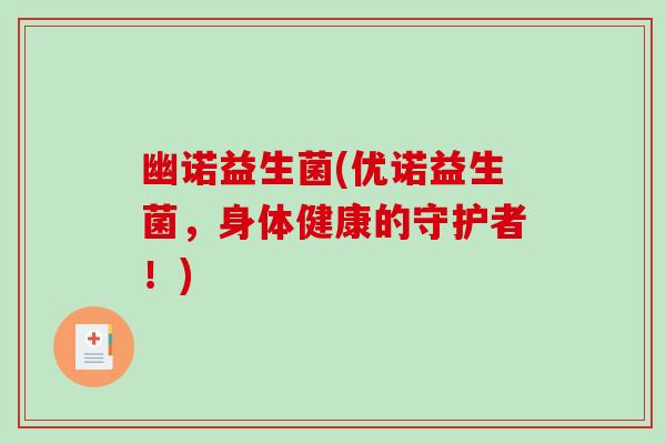 幽诺益生菌(优诺益生菌，身体健康的守护者！)