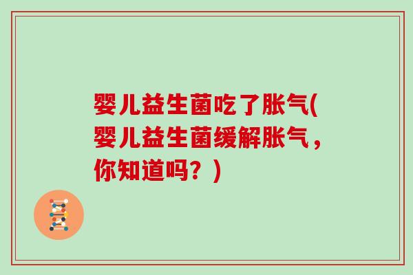 婴儿益生菌吃了胀气(婴儿益生菌缓解胀气，你知道吗？)