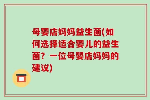 母婴店妈妈益生菌(如何选择适合婴儿的益生菌?一位母婴店妈妈的建议) 母婴店妈妈益生菌(如何选择适合婴儿的益生菌?一位母婴店妈妈的建议)