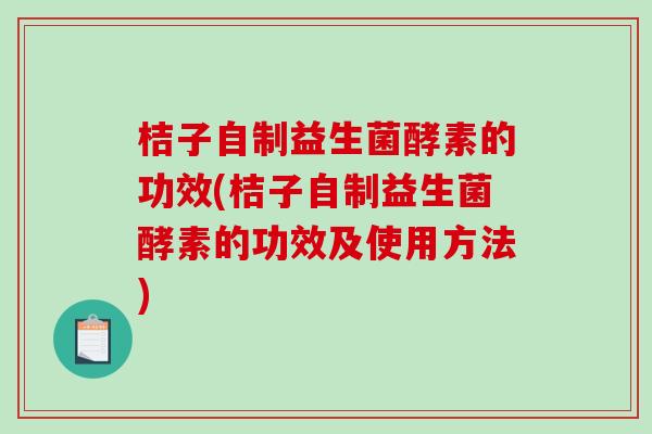桔子自制益生菌酵素的功效(桔子自制益生菌酵素的功效及使用方法)