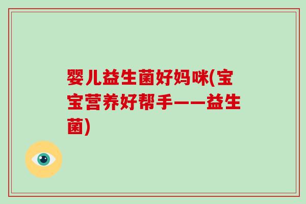 婴儿益生菌好妈咪(宝宝营养好帮手——益生菌)