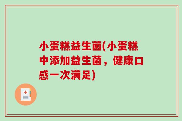 小蛋糕益生菌(小蛋糕中添加益生菌，健康口感一次满足)