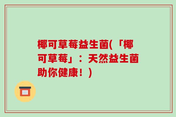 椰可草莓益生菌(「椰可草莓」:天然益生菌助你健康!) 椰可草莓益生菌(「椰可草莓」:天然益生菌助你健康!)