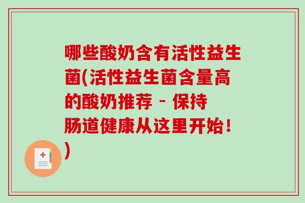 哪些酸奶含有活性益生菌(活性益生菌含量高的酸奶推荐 - 保持肠道健康从这里开始！)