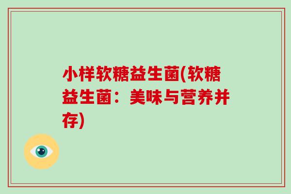 小样软糖益生菌(软糖益生菌：美味与营养并存)