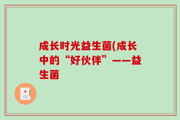 成长时光益生菌(成长中的“好伙伴”——益生菌 成长时光益生菌(成长中的“好伙伴”——益生菌