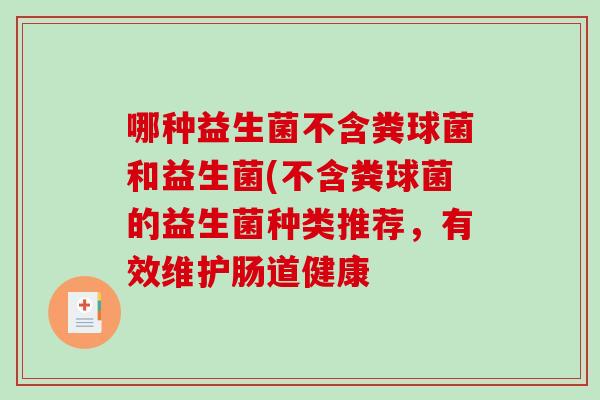 哪种益生菌不含粪球菌和益生菌(不含粪球菌的益生菌种类推荐,有效维护肠道健康 哪种益生菌不含粪球菌和益生菌(不含粪球菌的益生菌种类推荐,有效维护肠道健康