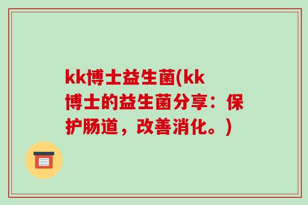 kk博士益生菌(kk博士的益生菌分享：保护肠道，改善消化。)