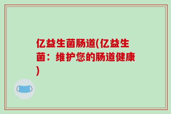 亿益生菌肠道(亿益生菌：维护您的肠道健康)