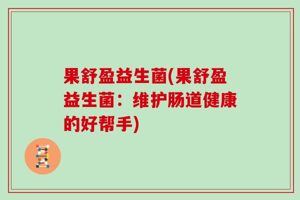果舒盈益生菌(果舒盈益生菌：维护肠道健康的好帮手)