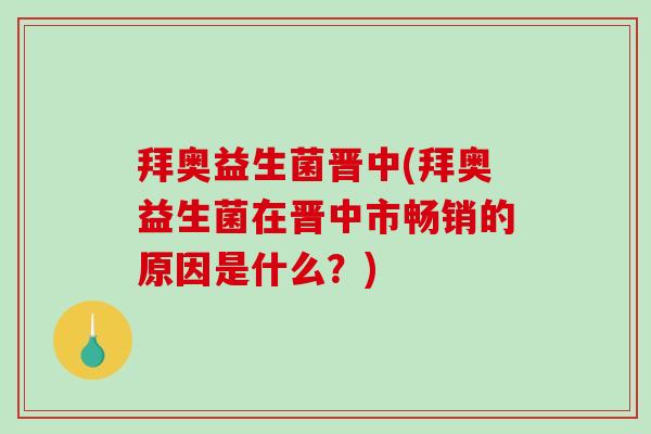 拜奥益生菌晋中(拜奥益生菌在晋中市畅销的原因是什么？)
