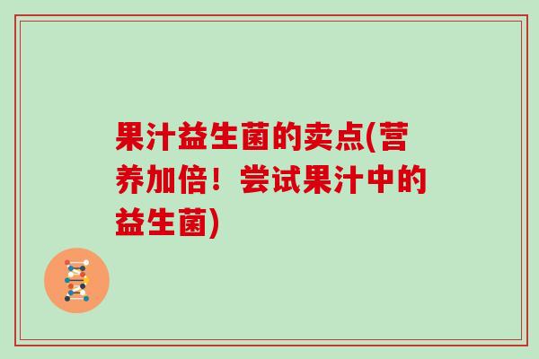 果汁益生菌的卖点(营养加倍！尝试果汁中的益生菌)