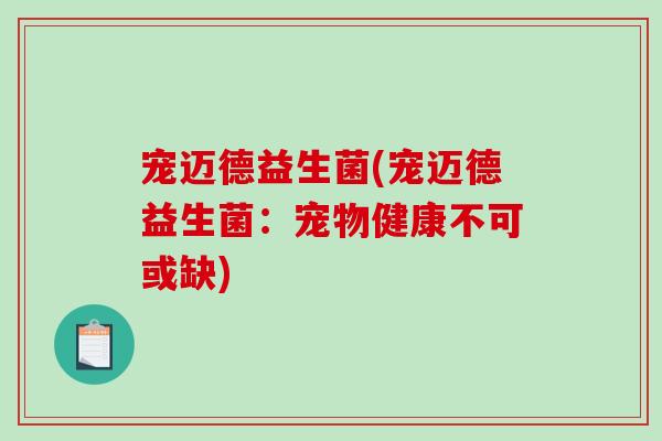 宠迈德益生菌(宠迈德益生菌：宠物健康不可或缺)
