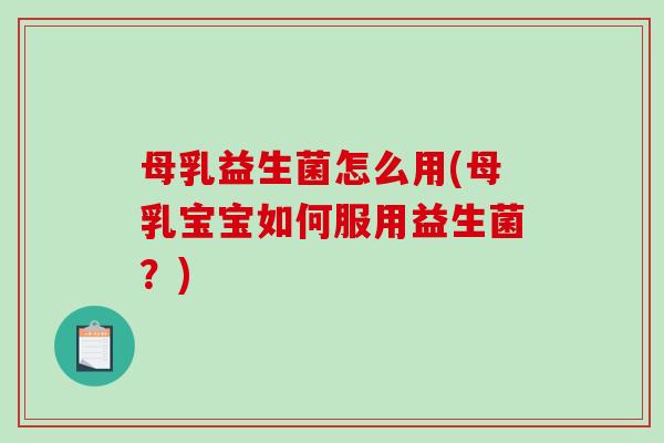 母乳益生菌怎么用(母乳宝宝如何服用益生菌?) 母乳益生菌怎么用(母乳宝宝如何服用益生菌?)