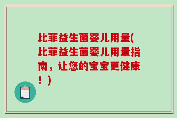 比菲益生菌婴儿用量(比菲益生菌婴儿用量指南,让您的宝宝更健康!) 比菲益生菌婴儿用量(比菲益生菌婴儿用量指南,让您的宝宝更健康!)