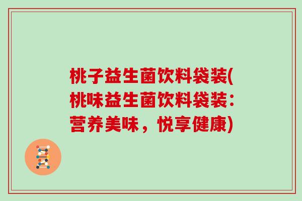桃子益生菌饮料袋装(桃味益生菌饮料袋装：营养美味，悦享健康)
