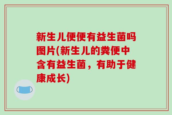 新生儿便便有益生菌吗图片(新生儿的粪便中含有益生菌，有助于健康成长)