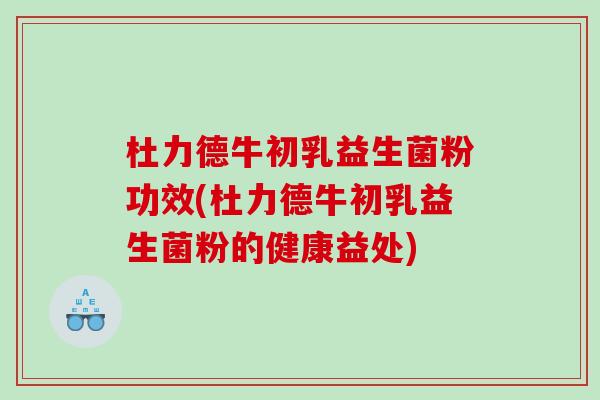杜力德牛初乳益生菌粉功效(杜力德牛初乳益生菌粉的健康益处)