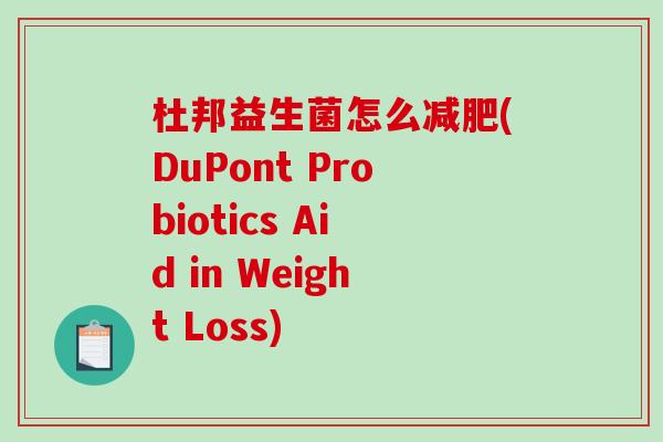 杜邦益生菌怎么减肥(DuPont Probiotics Aid in Weight Loss)