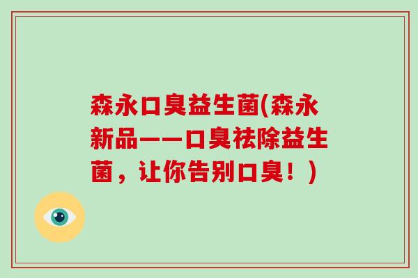森永口臭益生菌(森永新品——口臭祛除益生菌，让你告别口臭！)