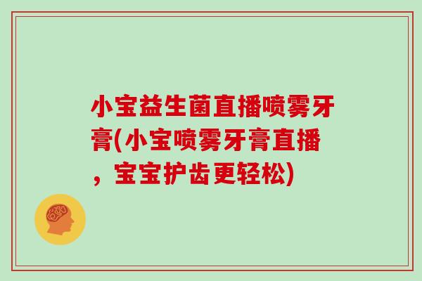 小宝益生菌直播喷雾牙膏(小宝喷雾牙膏直播,宝宝护齿更轻松) 小宝益生菌直播喷雾牙膏(小宝喷雾牙膏直播,宝宝护齿更轻松)