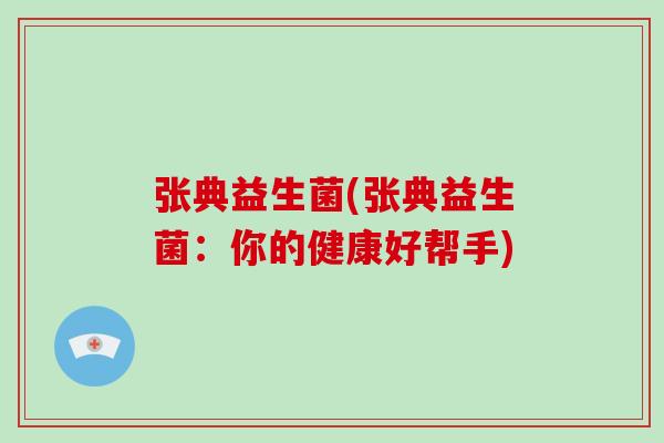 张典益生菌(张典益生菌：你的健康好帮手)
