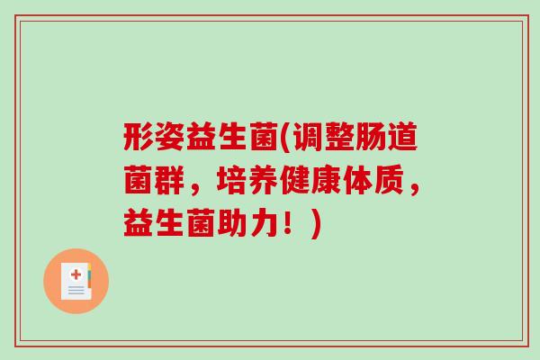 形姿益生菌(调整肠道菌群，培养健康体质，益生菌助力！)