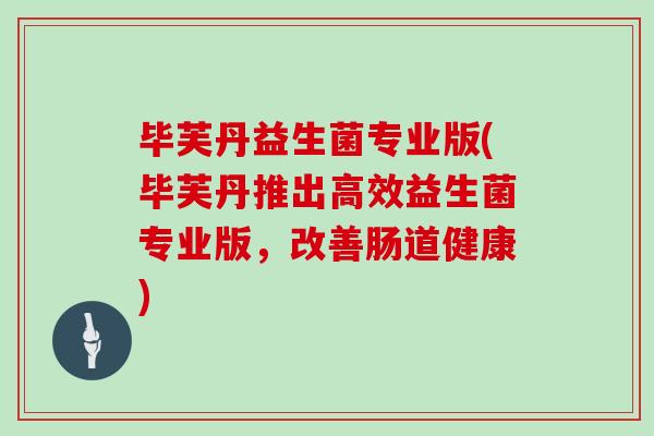 毕芙丹益生菌专业版(毕芙丹推出高效益生菌专业版，改善肠道健康)