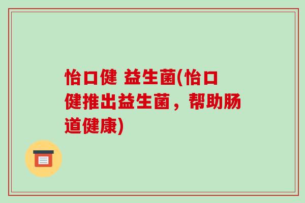 怡口健 益生菌(怡口健推出益生菌，帮助肠道健康)