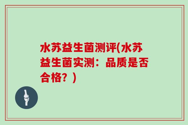 水苏益生菌测评(水苏益生菌实测：品质是否合格？)
