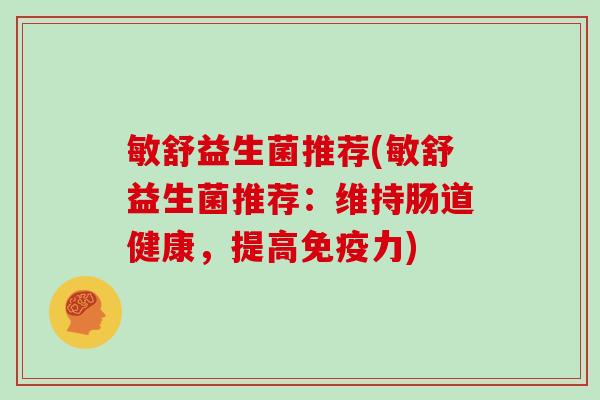 敏舒益生菌推荐(敏舒益生菌推荐：维持肠道健康，提高免疫力)