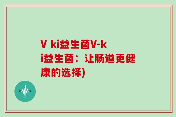 V ki益生菌V-ki益生菌：让肠道更健康的选择)