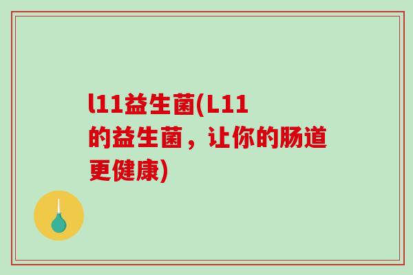 l11益生菌(L11的益生菌，让你的肠道更健康)