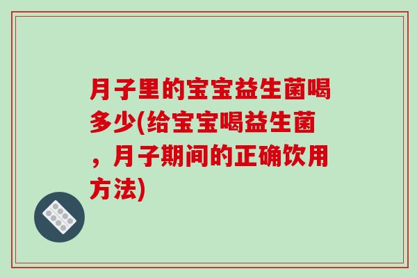 月子里的宝宝益生菌喝多少(给宝宝喝益生菌，月子期间的正确饮用方法)