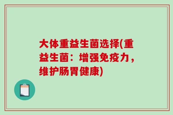 大体重益生菌选择(重益生菌：增强免疫力，维护肠胃健康)