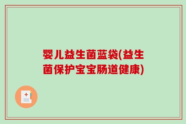 婴儿益生菌蓝袋(益生菌保护宝宝肠道健康) 婴儿益生菌蓝袋(益生菌保护宝宝肠道健康)