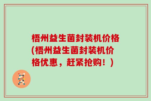 梧州益生菌封装机价格(梧州益生菌封装机价格优惠,赶紧抢购!) 梧州益生菌封装机价格(梧州益生菌封装机价格优惠,赶紧抢购!)