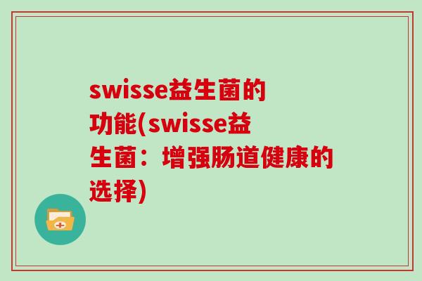 swisse益生菌的功能(swisse益生菌:增强肠道健康的选择) swisse益生菌的功能(swisse益生菌:增强肠道健康的选择)