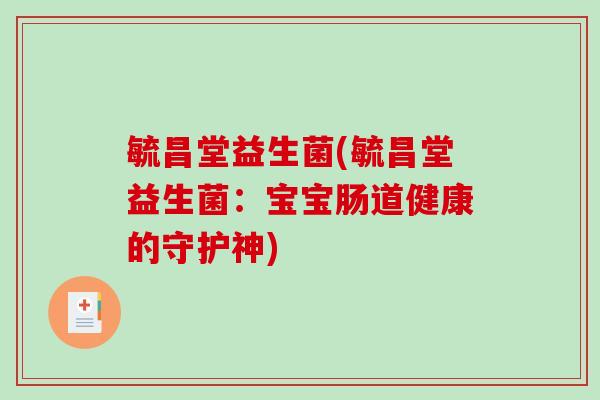 毓昌堂益生菌(毓昌堂益生菌：宝宝肠道健康的守护神)