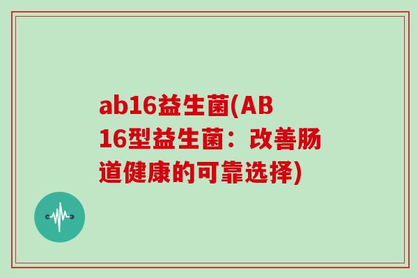 ab16益生菌(AB16型益生菌：改善肠道健康的可靠选择)