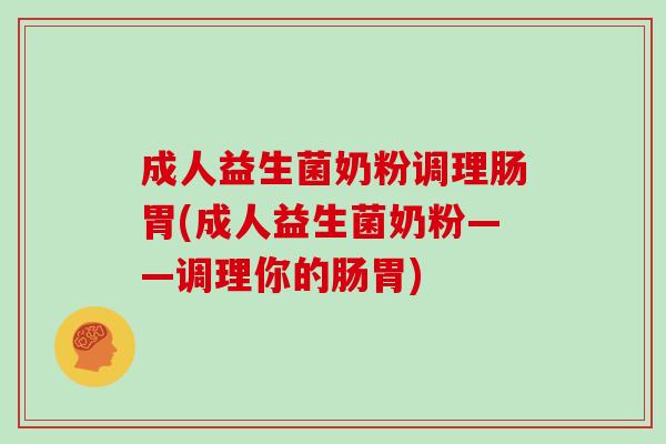 成人益生菌奶粉调理肠胃(成人益生菌奶粉——调理你的肠胃) 成人益生菌奶粉调理肠胃(成人益生菌奶粉——调理你的肠胃)