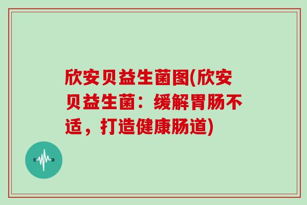 欣安贝益生菌图(欣安贝益生菌：缓解胃肠不适，打造健康肠道)