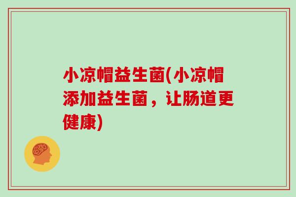 小凉帽益生菌(小凉帽添加益生菌，让肠道更健康)