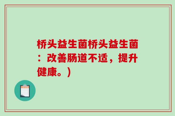 桥头益生菌桥头益生菌：改善肠道不适，提升健康。)