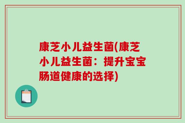 康芝小儿益生菌(康芝小儿益生菌：提升宝宝肠道健康的选择)